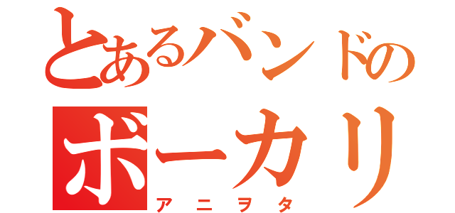 とあるバンドのボーカリスト（アニヲタ）