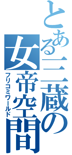 とある三蔵の女帝空間（フリコミワールド）