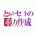 とあるセトの重力作成（グラビトン）