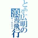 とある広明の浪漫飛行（ホームステイ）