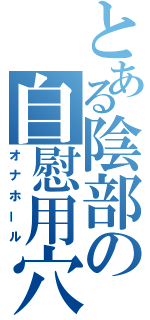 とある陰部の自慰用穴（オナホール）