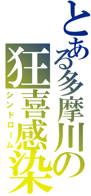 とある多摩川の狂喜感染（シンドローム）