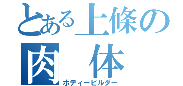 とある上條の肉 体 美（ボディービルダー）