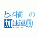 とある橘の加速運動（アクセラレーション）