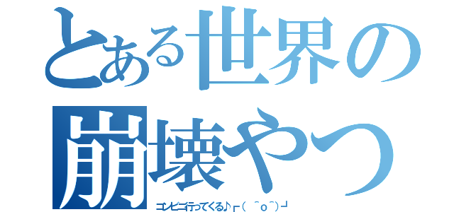 とある世界の崩壊やつ（コンビニ行ってくる♪┏（ ＾ｏ＾）┛）