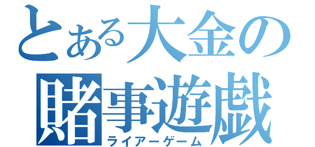 とある大金の賭事遊戯（ライアーゲーム）