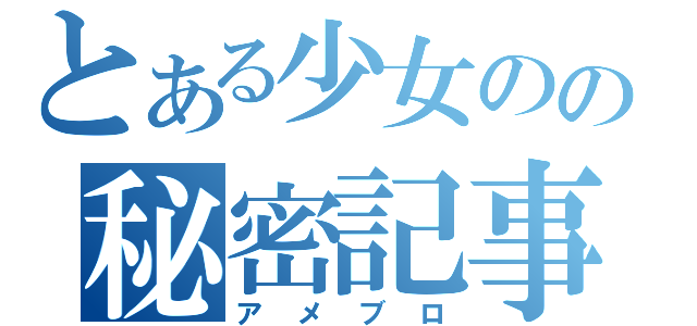 とある少女のの秘密記事（アメブロ）