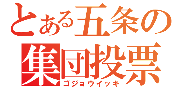 とある五条の集団投票（ゴジョウイッキ）