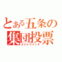 とある五条の集団投票（ゴジョウイッキ）