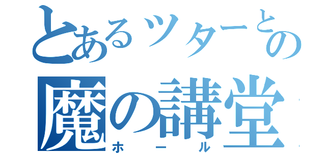 とあるッターとの魔の講堂（ホール）