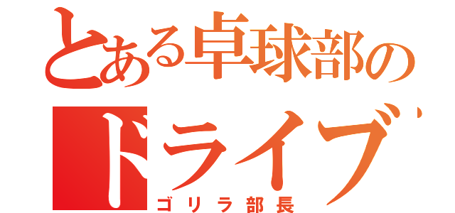 とある卓球部のドライブ（ゴリラ部長）