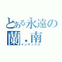 とある永遠の蘭．南（インデックス）