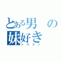 とある男の妹好き（シスコン）