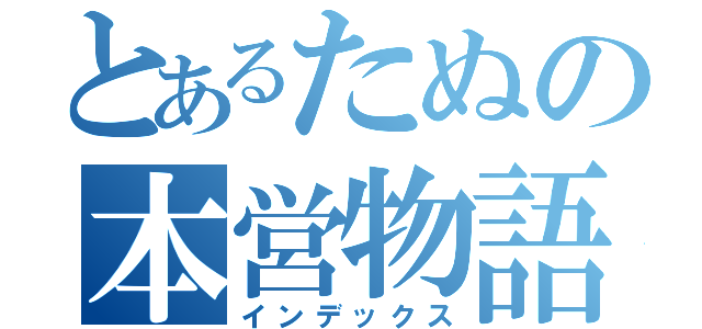 とあるたぬの本営物語（インデックス）