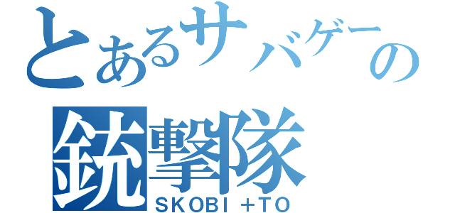 とあるサバゲーの銃撃隊（ＳＫＯＢＩ＋ＴＯ）