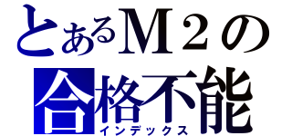 とあるＭ２の合格不能（インデックス）