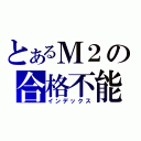 とあるＭ２の合格不能（インデックス）