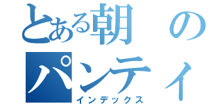 とある朝のパンティーらいん（インデックス）