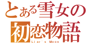 とある雪女の初恋物語（Ｌｉａｒ\'ｓ Ｍｏｏｎ）