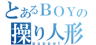 とあるＢＯＹの操り人形（ｐｕｐｐｅｔ）