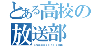 とある高校の放送部（Ｂｒｏａｄｃａｓｔｉｎｇ ｃｌｕｂ）