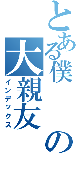 とある僕　　の大親友（インデックス）