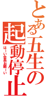 とある五生の起動停止Ⅱ（はーい会長お願ーい）