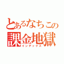 とあるなちこの課金地獄（インデックス）