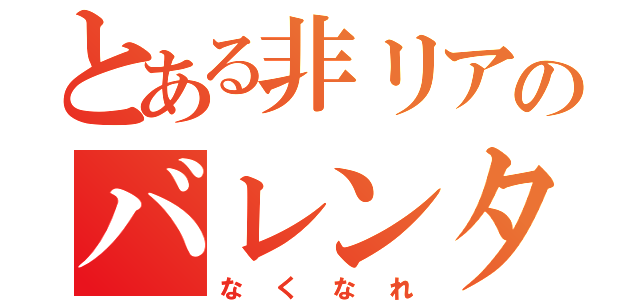 とある非リアのバレンタイン（なくなれ）