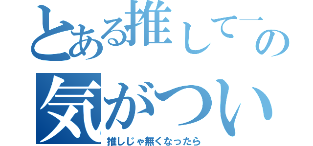 とある推して一周しての気がついたら（推しじゃ無くなったら）