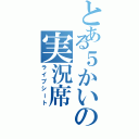 とある５かいの実況席（ライブシート）