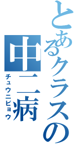 とあるクラスの中二病（チュウニビョウ）