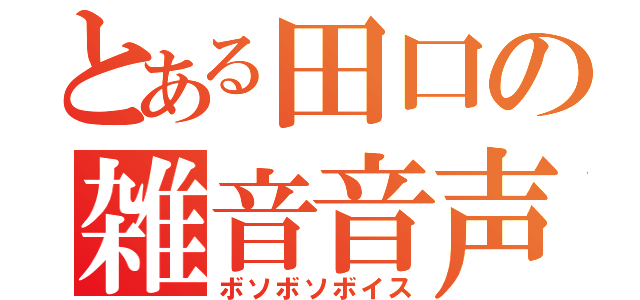 とある田口の雑音音声（ボソボソボイス）