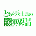 とある兵士長の援軍要請（ユリアン）