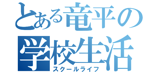 とある竜平の学校生活（スクールライフ）