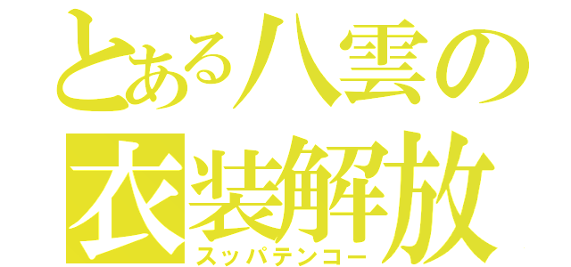 とある八雲の衣装解放（スッパテンコー）