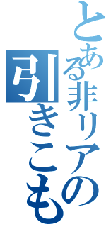 とある非リアの引きこもり（）