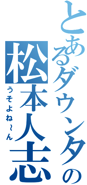 とあるダウンタウンの松本人志（うそよね～ん）