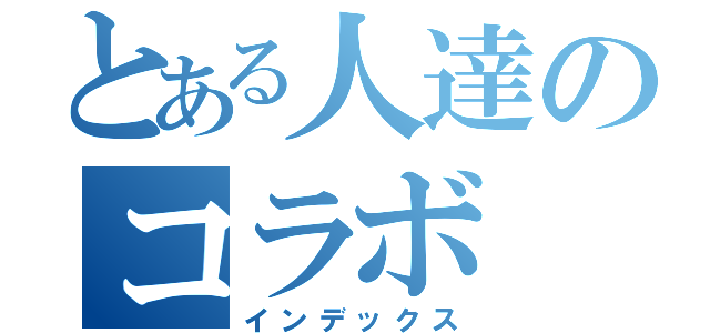 とある人達のコラボ（インデックス）