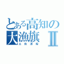 とある高知の大漁旗Ⅱ（土佐漁船）