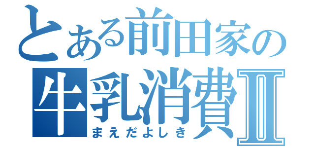 とある前田家の牛乳消費Ⅱ（まえだよしき）