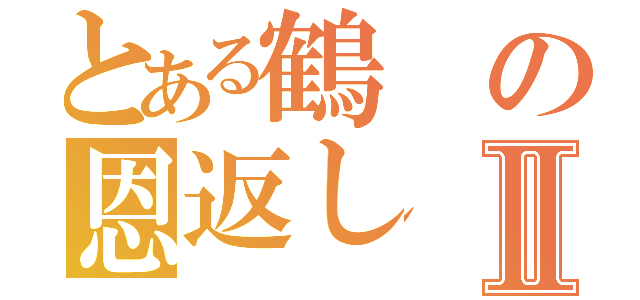 とある鶴の恩返しⅡ（）