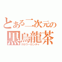 とある二次元の黒烏龍茶（クロウーロンチャ）