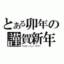 とある卯年の謹賀新年（ハッピーニューイヤー）