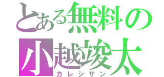 とある無料の小越竣太（カレシサン）