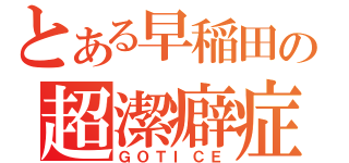 とある早稲田の超潔癖症（ＧＯＴＩＣＥ）