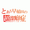 とある早稲田の超潔癖症（ＧＯＴＩＣＥ）