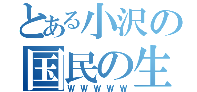 とある小沢の国民の生活が第一（ＷＷＷＷＷ）