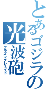 とあるゴジラの光波砲（プラズマグレネイド）