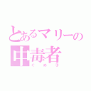 とあるマリーの中毒者（ぐめ子）